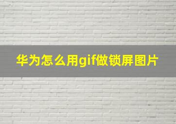 华为怎么用gif做锁屏图片