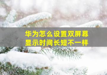 华为怎么设置双屏幕显示时间长短不一样