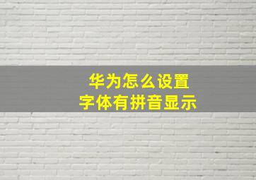 华为怎么设置字体有拼音显示