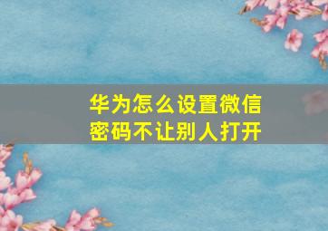 华为怎么设置微信密码不让别人打开