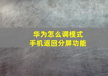 华为怎么调模式手机返回分屏功能