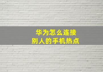 华为怎么连接别人的手机热点