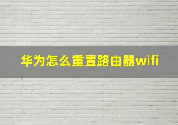 华为怎么重置路由器wifi