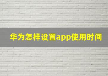 华为怎样设置app使用时间