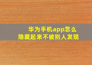 华为手机app怎么隐藏起来不被别人发现