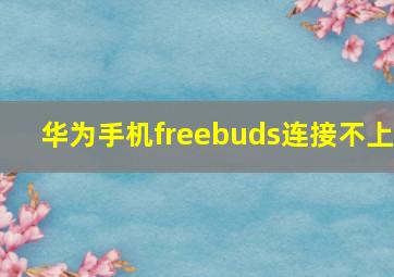 华为手机freebuds连接不上