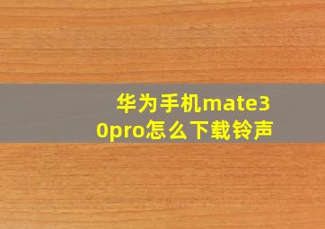 华为手机mate30pro怎么下载铃声