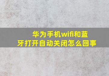 华为手机wifi和蓝牙打开自动关闭怎么回事