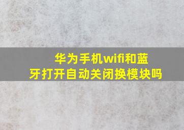 华为手机wifi和蓝牙打开自动关闭换模块吗