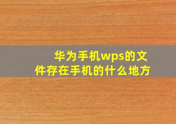 华为手机wps的文件存在手机的什么地方