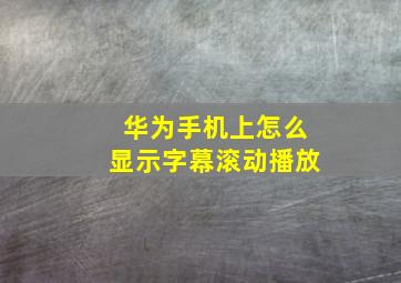 华为手机上怎么显示字幕滚动播放