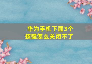 华为手机下面3个按键怎么关闭不了