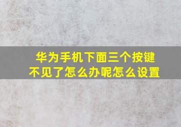 华为手机下面三个按键不见了怎么办呢怎么设置