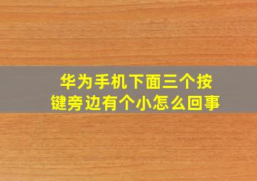 华为手机下面三个按键旁边有个小怎么回事