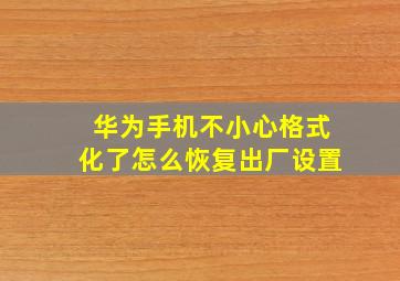 华为手机不小心格式化了怎么恢复出厂设置