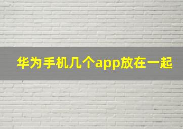 华为手机几个app放在一起