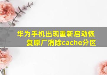 华为手机出现重新启动恢复原厂消除cache分区