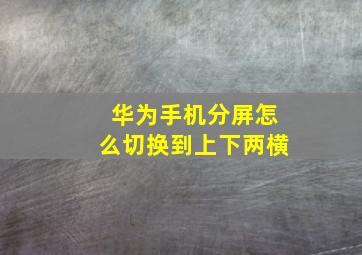 华为手机分屏怎么切换到上下两横