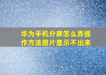 华为手机分屏怎么弄操作方法图片显示不出来