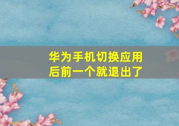 华为手机切换应用后前一个就退出了