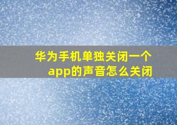 华为手机单独关闭一个app的声音怎么关闭