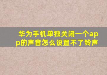 华为手机单独关闭一个app的声音怎么设置不了铃声