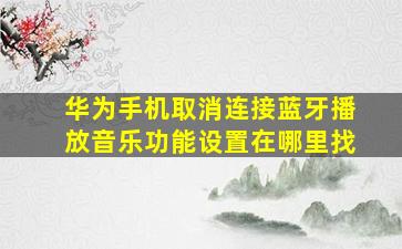 华为手机取消连接蓝牙播放音乐功能设置在哪里找