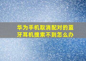 华为手机取消配对的蓝牙耳机搜索不到怎么办