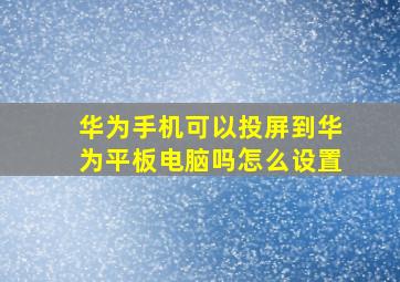 华为手机可以投屏到华为平板电脑吗怎么设置