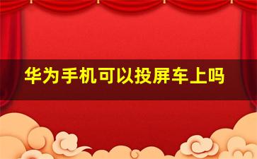 华为手机可以投屏车上吗