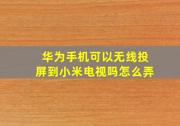 华为手机可以无线投屏到小米电视吗怎么弄