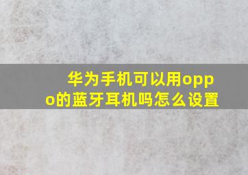 华为手机可以用oppo的蓝牙耳机吗怎么设置