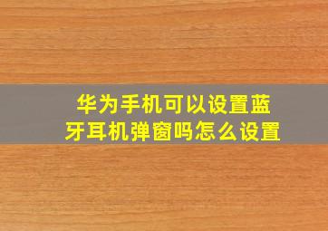 华为手机可以设置蓝牙耳机弹窗吗怎么设置