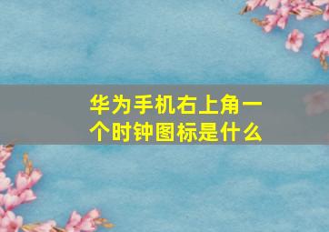 华为手机右上角一个时钟图标是什么