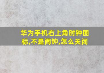 华为手机右上角时钟图标,不是闹钟,怎么关闭