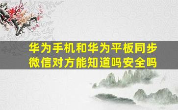 华为手机和华为平板同步微信对方能知道吗安全吗