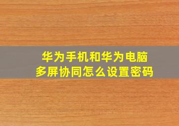 华为手机和华为电脑多屏协同怎么设置密码