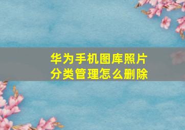 华为手机图库照片分类管理怎么删除