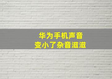 华为手机声音变小了杂音滋滋