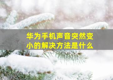 华为手机声音突然变小的解决方法是什么