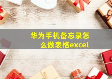 华为手机备忘录怎么做表格excel