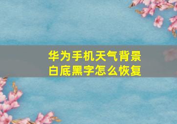 华为手机天气背景白底黑字怎么恢复