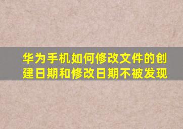 华为手机如何修改文件的创建日期和修改日期不被发现