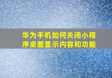 华为手机如何关闭小程序桌面显示内容和功能