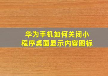 华为手机如何关闭小程序桌面显示内容图标