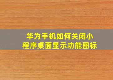 华为手机如何关闭小程序桌面显示功能图标