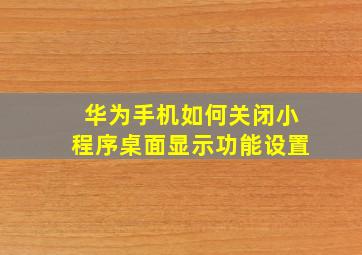 华为手机如何关闭小程序桌面显示功能设置