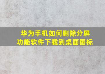 华为手机如何删除分屏功能软件下载到桌面图标