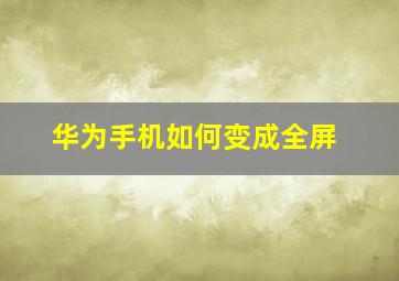 华为手机如何变成全屏