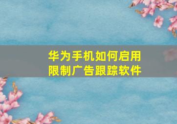 华为手机如何启用限制广告跟踪软件